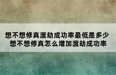 想不想修真渡劫成功率最低是多少 想不想修真怎么增加渡劫成功率